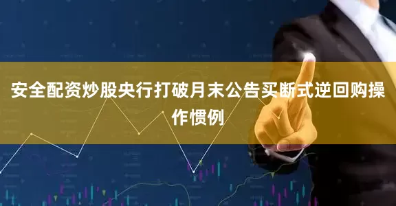 安全配资炒股央行打破月末公告买断式逆回购操作惯例