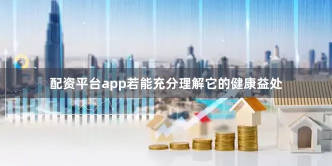 配资平台app若能充分理解它的健康益处