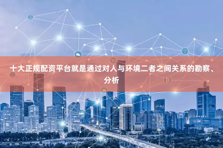 十大正规配资平台就是通过对人与环境二者之间关系的勘察、分析