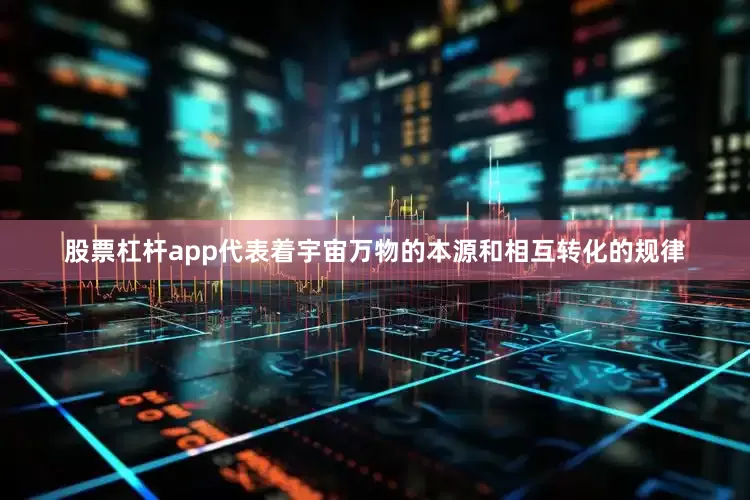 股票杠杆app代表着宇宙万物的本源和相互转化的规律