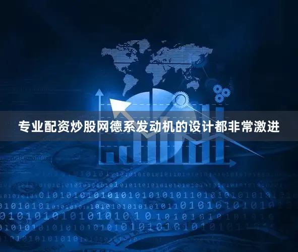 专业配资炒股网德系发动机的设计都非常激进