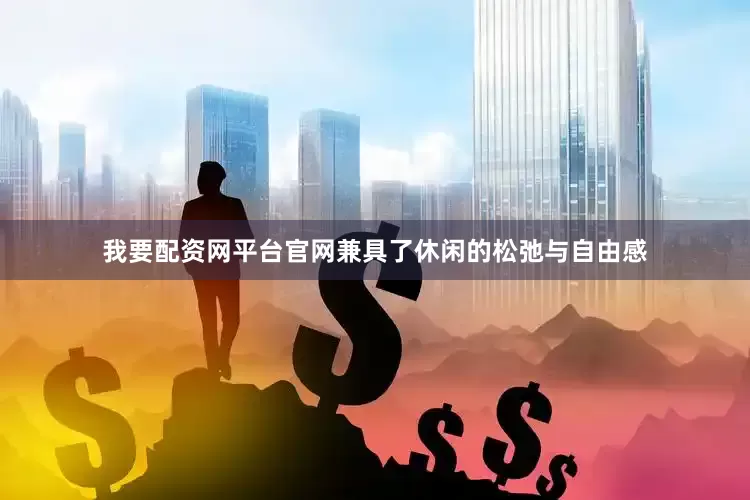 我要配资网平台官网兼具了休闲的松弛与自由感