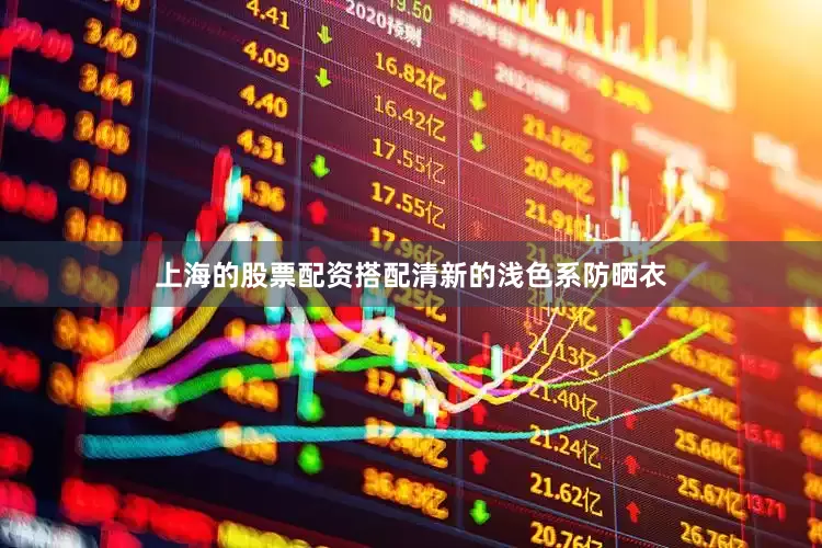 上海的股票配资搭配清新的浅色系防晒衣