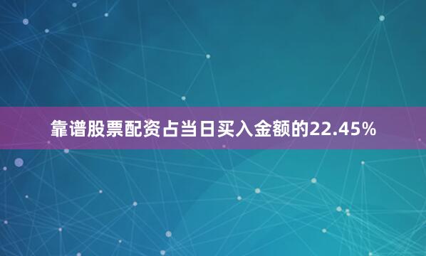 靠谱股票配资占当日买入金额的22.45%