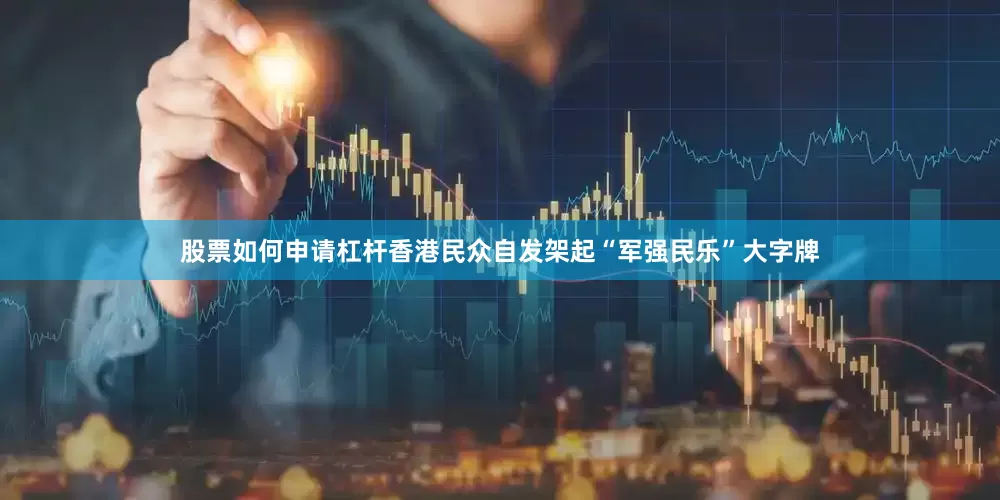 股票如何申请杠杆香港民众自发架起“军强民乐”大字牌