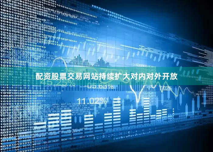 配资股票交易网站持续扩大对内对外开放