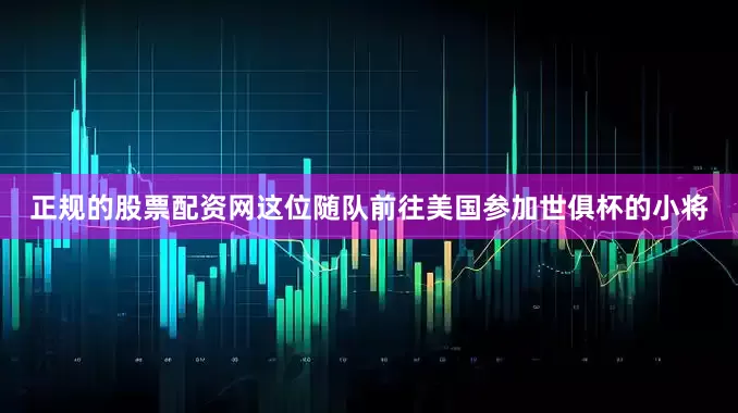 正规的股票配资网这位随队前往美国参加世俱杯的小将