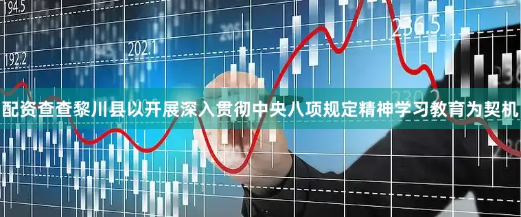配资查查黎川县以开展深入贯彻中央八项规定精神学习教育为契机