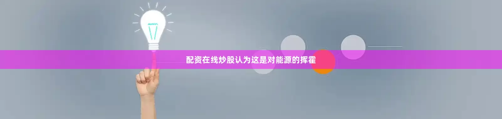 配资在线炒股认为这是对能源的挥霍
