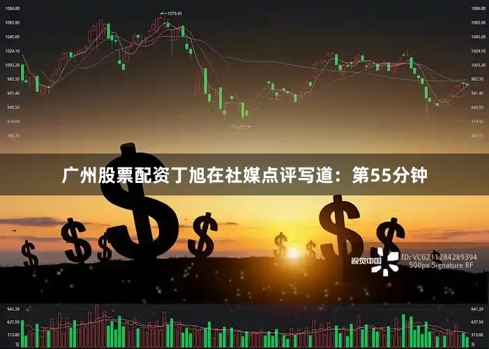 广州股票配资丁旭在社媒点评写道：第55分钟