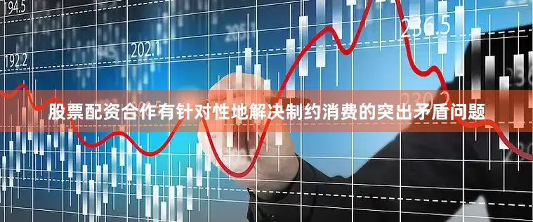 股票配资合作有针对性地解决制约消费的突出矛盾问题