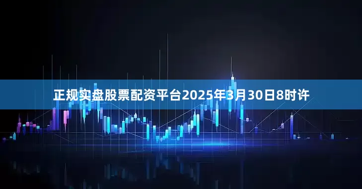 正规实盘股票配资平台2025年3月30日8时许