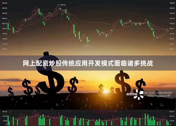 网上配资炒股传统应用开发模式面临诸多挑战