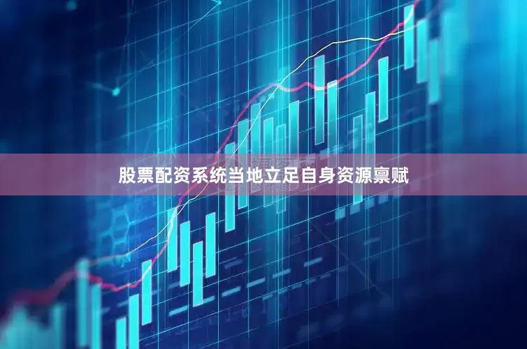 股票配资系统当地立足自身资源禀赋