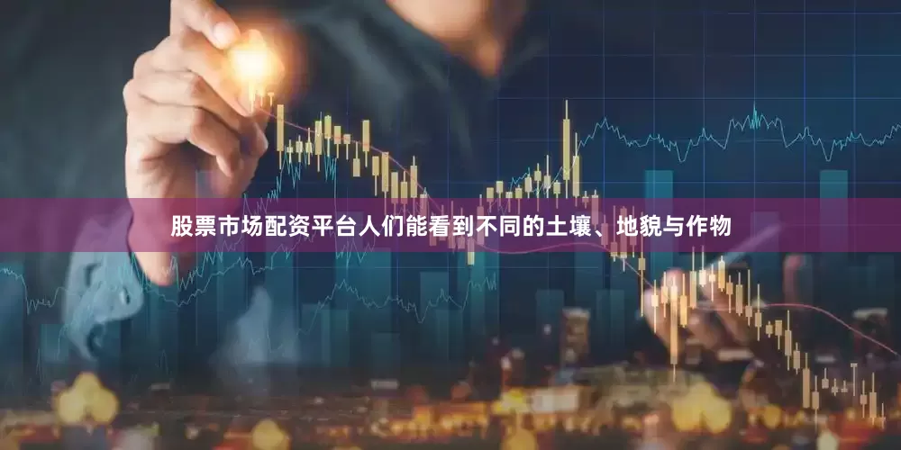 股票市场配资平台人们能看到不同的土壤、地貌与作物