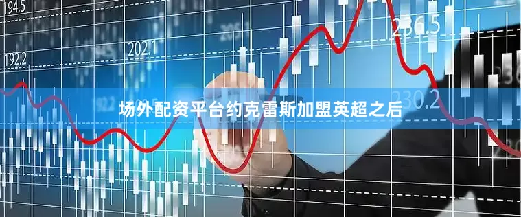 场外配资平台约克雷斯加盟英超之后