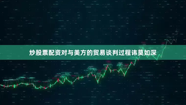 炒股票配资对与美方的贸易谈判过程讳莫如深