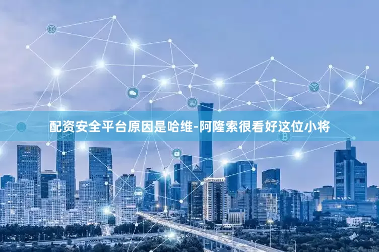 配资安全平台原因是哈维-阿隆索很看好这位小将