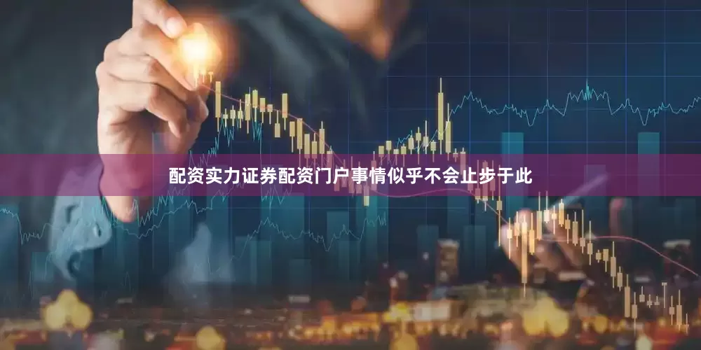 配资实力证券配资门户 事情似乎不会止步于此