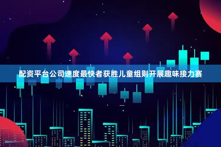配资平台公司速度最快者获胜儿童组则开展趣味接力赛