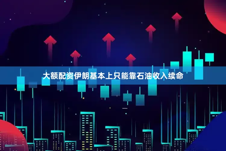 大额配资伊朗基本上只能靠石油收入续命
