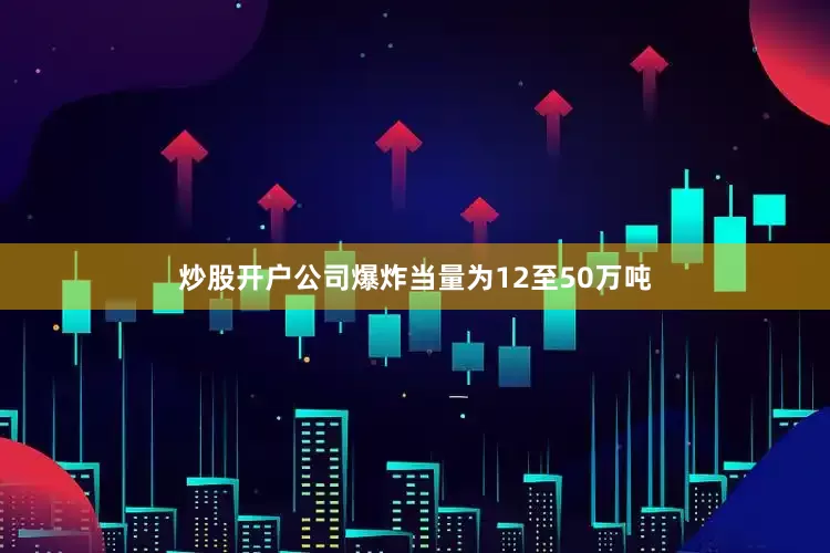 炒股开户公司爆炸当量为12至50万吨