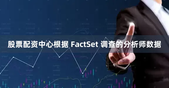 股票配资中心根据 FactSet 调查的分析师数据