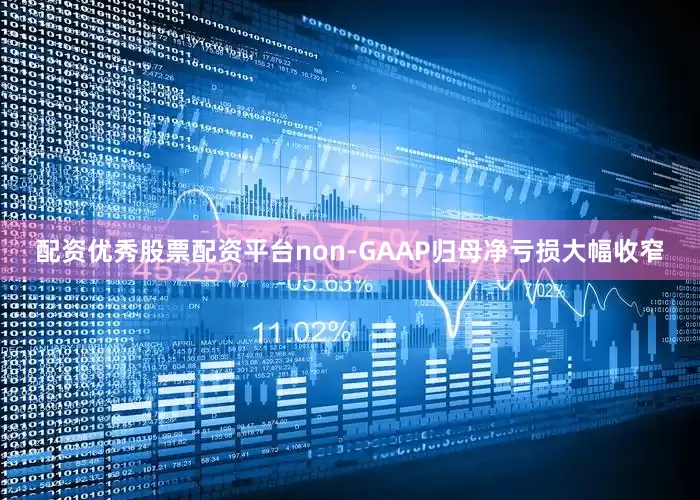 配资优秀股票配资平台non-GAAP归母净亏损大幅收窄