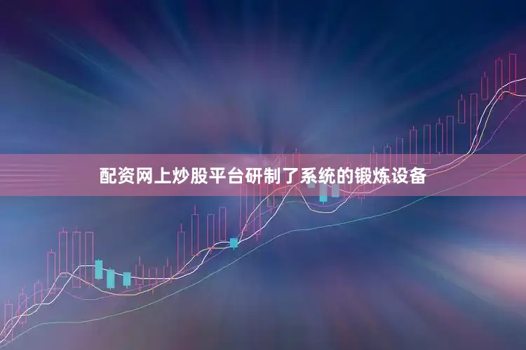 配资网上炒股平台研制了系统的锻炼设备