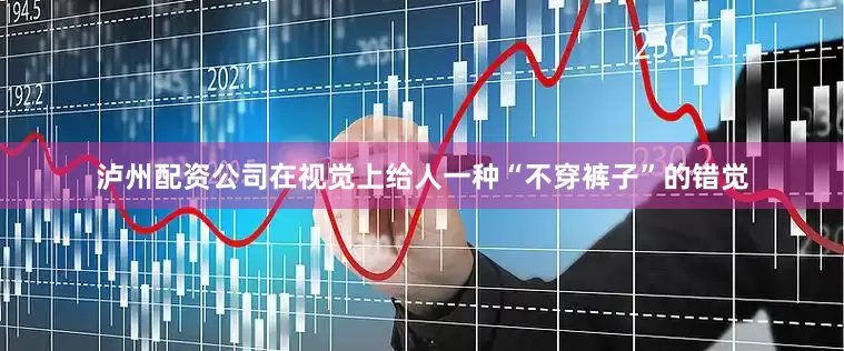 泸州配资公司在视觉上给人一种“不穿裤子”的错觉