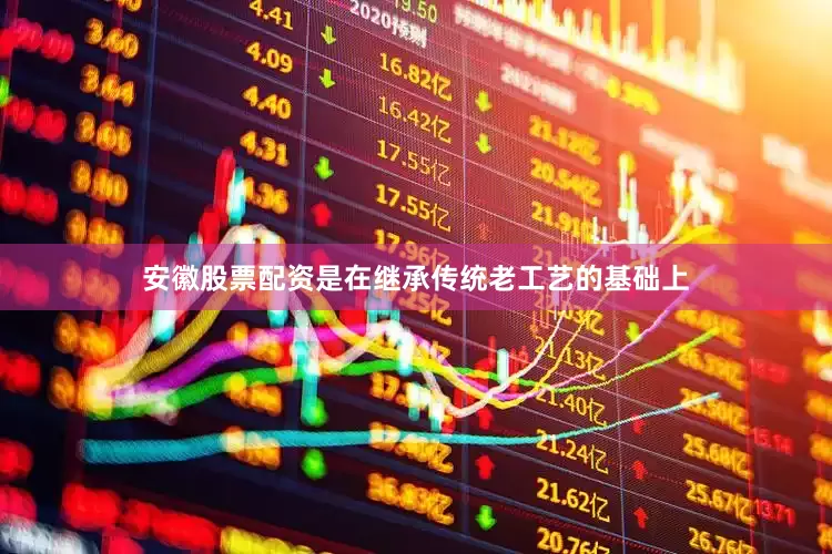 安徽股票配资是在继承传统老工艺的基础上