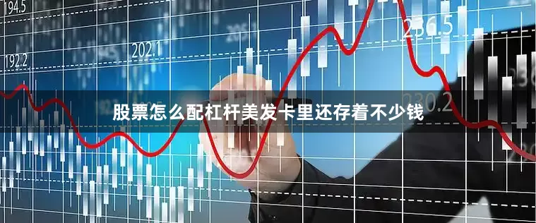 股票怎么配杠杆美发卡里还存着不少钱