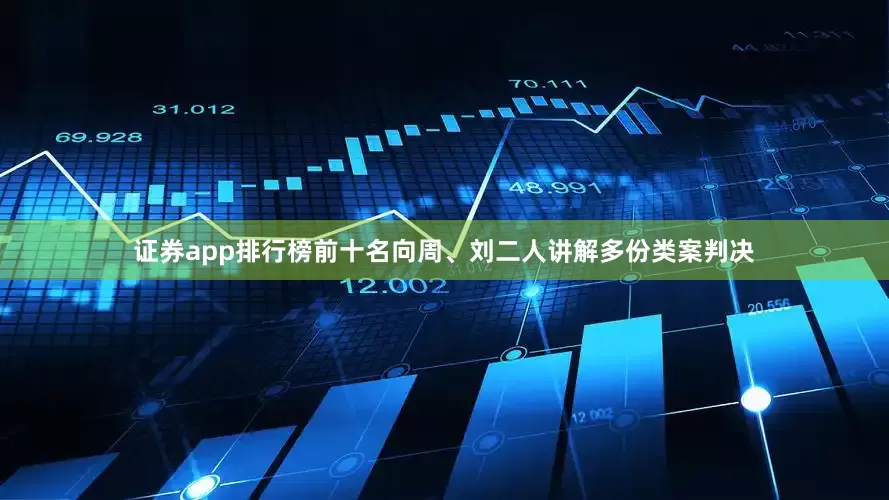 证券app排行榜前十名向周、刘二人讲解多份类案判决