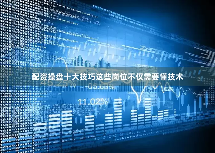 配资操盘十大技巧这些岗位不仅需要懂技术